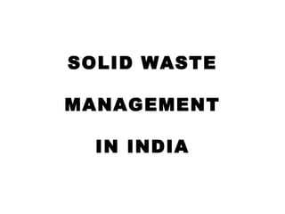 SOLID WASTE

MANAGEMENT

  IN INDIA
 
