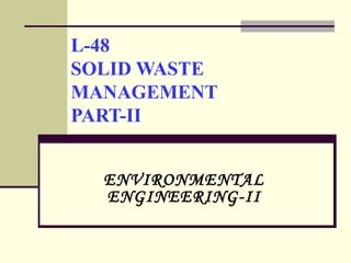 L-48
SOLID WASTE
MANAGEMENT
PART-II
ENVIRONMENTAL
ENGINEERING-II
 