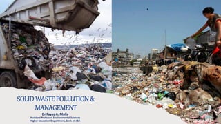 SOLIDWASTE POLLUTION&
MANAGEMENT
Dr Fayaz A. Malla
Assistant Professor, Environmental Sciences
Higher Education Department, Govt. of J&K
 