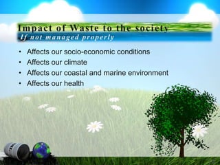 • Affects our socio-economic conditions
• Affects our climate
• Affects our coastal and marine environment
• Affects our health
14
Impact of Waste to the society
If not managed properly
 