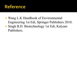  Wang L.K Handbook of Environmental
Engineering 1st Edi, Springer Publishers 2010.
 Singh B.D. Biotechnology 1st Edi, Kalyani
Publishers.
 