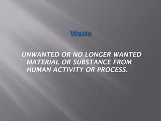 UNWANTED OR NO LONGER WANTED
MATERIAL OR SUBSTANCE FROM
HUMAN ACTIVITY OR PROCESS.
 