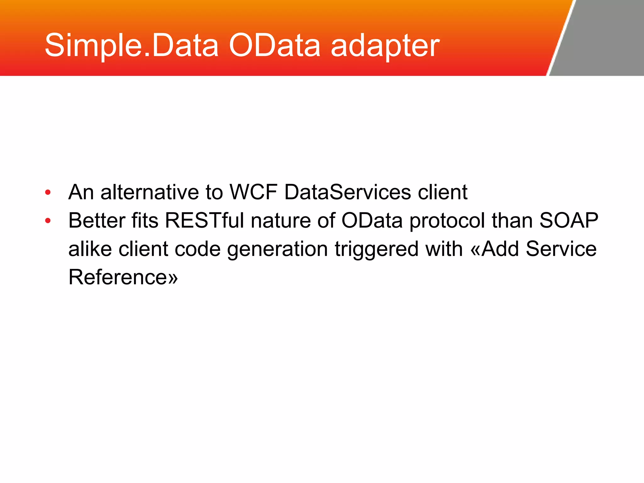 Simple.Data OData adapter • An alternative to WCF DataServices client • Better fits RESTful nature of OData protocol than SOAP alike client code generation triggered with «Add Service Reference» 