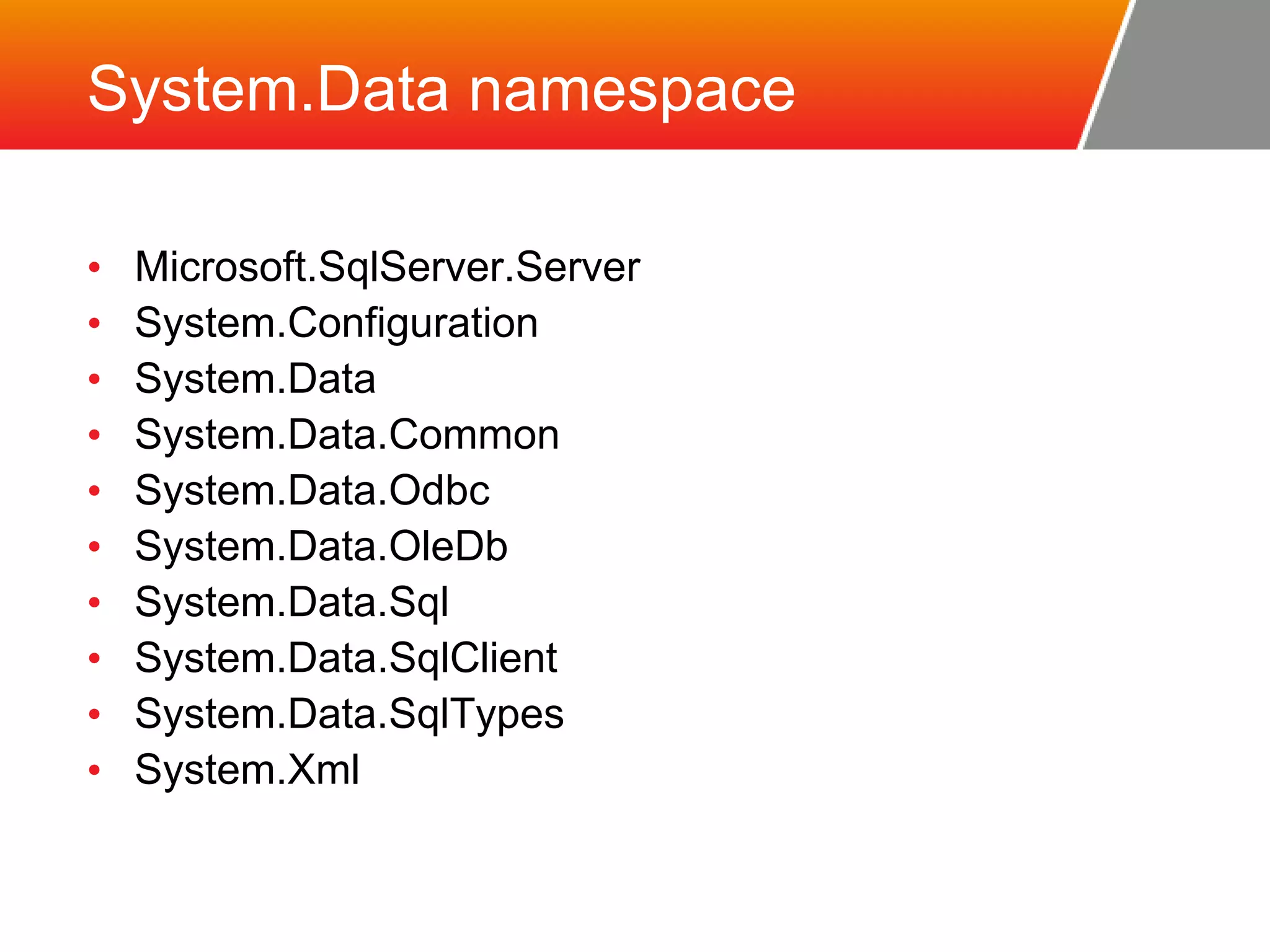 System.Data namespace • Microsoft.SqlServer.Server • System.Configuration • System.Data • System.Data.Common • System.Data.Odbc • System.Data.OleDb • System.Data.Sql • System.Data.SqlClient • System.Data.SqlTypes • System.Xml 