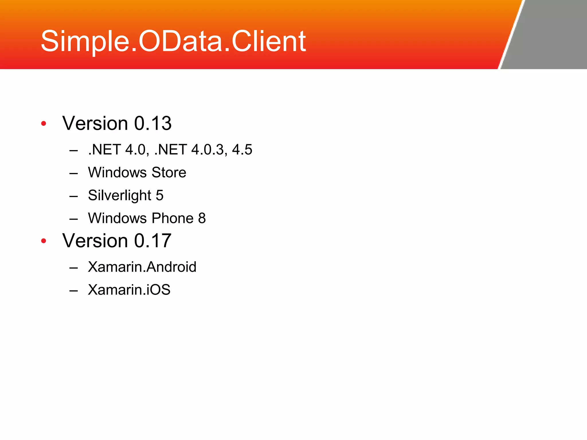 Simple.OData.Client • Version 0.13 – .NET 4.0, .NET 4.0.3, 4.5 – Windows Store – Silverlight 5 – Windows Phone 8 • Version 0.17 – Xamarin.Android – Xamarin.iOS 