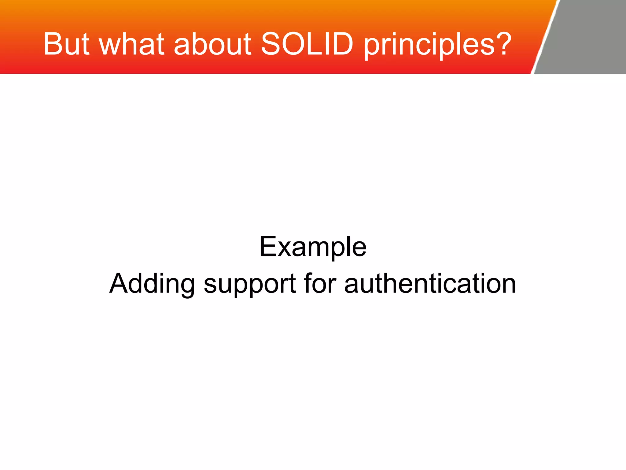But what about SOLID principles? Example Adding support for authentication 