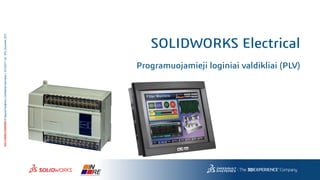 3DS.COM/SOLIDWORKS©DassaultSystèmes|ConfidentialInformation|10/12/2017|ref.:3DS_Document_2012
SOLIDWORKS Electrical
Programuojamieji loginiai valdikliai (PLV)
 