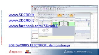 3DS.COM/SOLIDWORKS©DassaultSystèmes|ConfidentialInformation|10/12/2017|ref.:3DS_Document_2012
www.3DCAD.lt
www.2DCAD.lt
www.facebook.com/3DcadLT
SOLIDWORKS ELECTRICAL demonstracija
 
