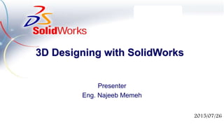 3D Designing with SolidWorks
Presenter
Eng. Najeeb Memeh
2015/07/26
 
