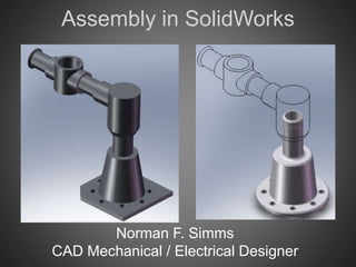 Assembly in SolidWorks
Norman F. Simms
CAD Mechanical / Electrical Designer
 