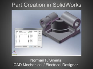 Part Creation in SolidWorks
Norman F. Simms
CAD Mechanical / Electrical Designer
 