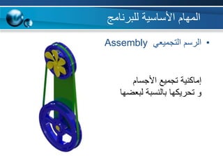 •‫التجميعي‬ ‫الرسم‬Assembly
‫األجسام‬ ‫تجميع‬ ‫إماكنية‬
‫لبعضها‬ ‫بالنسبة‬ ‫تحريكها‬ ‫و‬
‫األساسية‬ ‫المهام‬‫للبرنامج‬
 