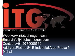 Web:www.infotechnogen.com
Email:info@infotechnogen.com
Contact :+91-9780096562
Address:Plot no 84-B Industrial Area Phase 5
Mohali
 