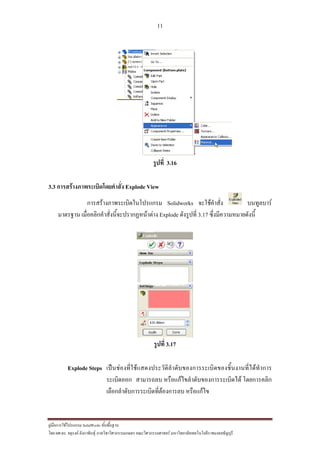 11
??????????????????? SolidWorks ???????????
??? ??.??. ??????? ???????????????????????????????? ????????????????? ??????????????????????????????????
?????? 3.16
3.3 ??????????????????????????? Explode View
?????????????????????????? Solidworks ???????????? ?????????
??????? ?????????????????????????????????? Explode ????????? 3.17 ????????????????????
?????? 3.17
Explode Steps ?????????????????????????????????????????????????????????????????
????????? ???????? ?????????????????????????????? ??????????
???????????????????????????????? ?????????
 