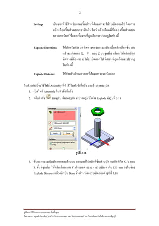 12
??????????????????? SolidWorks ???????????
??? ??.??. ??????? ???????????????????????????????? ????????????????? ??????????????????????????????????
Settings ??????????????????????????????????????????????????????????? ??????
???????????????????????????????? ?????????????????????????????
????????????? ?????????????????????????????????????????
Explode Directions ?????????????????????????????????? ?????????????????????
????????????? X, Y ??? Z ???????????????? ????????????
???????????????????????????????? ????????????????????????
?????????
Explode Distance ?????????????????????????????????????????
?????????????????????? Assembly ???????????????????????? ????????????????
1. ???????? Assembly ???????????????
2. ??????????? ???????????????? ??????????????? Explode ????????? 3.18
?????? 3.18
3. ?????????????????????????????? ???????????????????????????? ??????????? X, Y ???
Z ?????????????? ??????????????? Y ????????????????????????????? 120 mm ????????
Explode Distance ???????????? Done ??????????????????????????????? 3.18
 