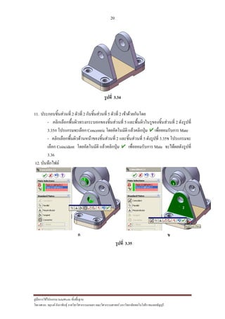 20
??????????????????? SolidWorks ???????????
??? ??.??. ??????? ???????????????????????????????? ????????????????? ??????????????????????????????????
?????? 3.34
11. ????????????????? 2 ?????? 2 ?????????????? 5 ?????? 2 ??????????????
- ??????????????????????????????????????? 5 ???????????????????????????? 2 ?????????
3.35? ?????????????? Concentric ???????????? ???????????? ?????????????? Mate
- ?????????????????????????????????????? 2 ?????????????? 5 ????????? 3.35? ?????????
????? Coincident ???????????? ???????????? ?????????????? Mate ????????????????
3.36
12. ??????????
? ?
?????? 3.35
1
2
1
2
 