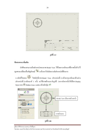 29
??????????????????? SolidWorks ???????????
??? ??.??. ??????? ???????????????????????????????? ????????????????? ??????????????????????????????????
??????3.45
???????????????????
???????????????????????????????? Model View ???????????????????????????????????
(??????????????????????????? ) ??????????????????????????????????????
4. ???????????? ???????????? Model View (??????????? 1) ????????????????????????
(??????????? 2) ????????? 1 ????? ?????????????? ????????? 3.46 ??????????????????? Display
Style ??? Hidden Lines visible ????????????
?????? 3.46
 
