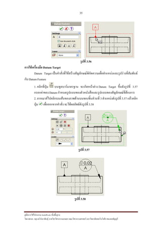 35
??????????????????? SolidWorks ???????????
??? ??.??. ??????? ???????????????????????????????? ????????????????? ??????????????????????????????????
?????? 3.56
???????????????? Datum Target
Datum Target ??????????????????????????????????????????????????????????????????????????
??? Datum Feature
1. ??????????? ???????????????? ?????????????? Datum Target ????????????? 3.57
?????????? Datum ????????????????????????????????????????????????????????
2. ?????????????????????????????????????????????? 3 ????????????????? 3.57 ????????
???? ?????????????????? ????????????????????? 3.58
?????? 3.57
?????? 3.58
 
