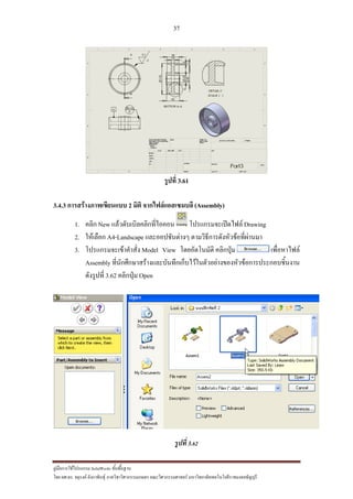 37
??????????????????? SolidWorks ???????????
??? ??.??. ??????? ???????????????????????????????? ????????????????? ??????????????????????????????????
?????? 3.61
3.4.3 ??????????????????? 2 ???? ???????????????? (Assembly)
1. ???? New ??????????????????????? ????????????????? Drawing
2. ???????? A4-Landscape ?????????????? ????????????????????????????
3. ???????????????????? Model View ???????????? ???????? ???????????
Assembly ???????????????????????????????????????????????????????????????????
????????? 3.62 ???????? Open
??????3.62
 