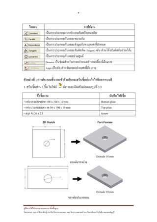 4
??????????????????? SolidWorks ???????????
??? ??.??. ??????? ???????????????????????????????? ????????????????? ??????????????????????????????????
????? ?????????
???????????????????????????????????
??????????????????? ???????
??????????????????? ?????????????????????????
??????????????????? ?????????(Tangent) ???? ?????????????????????????
????????????????????????????
Distance ????????????????????????????????????????????????
Angle ????????????????????????????????????
??????????? 1 ??????????????????????????????????????????????????????????
1. ????????????? 3 ???? ?????? ?????????????????????????????? 3.3
??????????? ?????? ????????
- ??????????????? 100 x 100 x 10 mm Bottom plate
- ??????????????? 50 x 100 x 10 mm Top plate
- ???? M 20 x 2.5 Screw
2D Sketch Part Feature
Extrude 10 mm
?) ???????????
Extrude 10 mm
?) ???????????
 