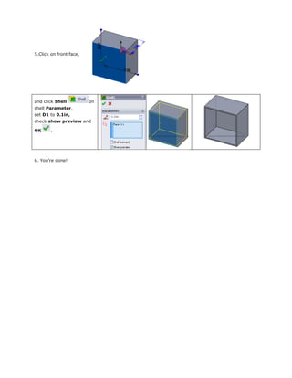 5.Click on front face,
and click Shell on
shell Parameter,
set D1 to 0.1in,
check show preview and
OK .
6. You’re done!
 