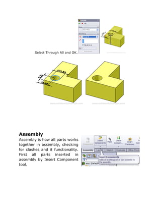 Select Through All and OK.
Assembly
Assembly is how all parts works
together in assembly, checking
for clashes and it functionality.
First all parts inserted in
assembly by Insert Component
tool.
 