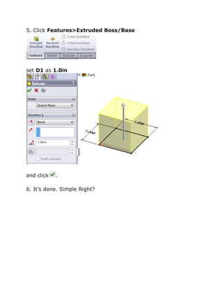 5. Click Features>Extruded Boss/Base
set D1 as 1.0in
and click .
6. It’s done. Simple Right?
 