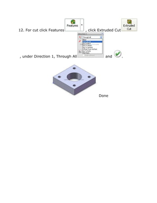 12. For cut click Features , click Extruded Cut
, under Direction 1, Through All and .
Done
 
