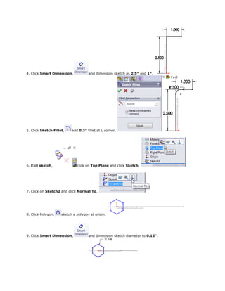 4. Click Smart Dimension, and dimension sketch as 2.5″ and 1″.
5. Click Sketch Fillet, add 0.3″ fillet at L corner.
6. Exit sketch, click on Top Plane and click Sketch.
7. Click on Sketch2 and click Normal To.
8. Click Polygon, sketch a polygon at origin.
9. Click Smart Dimension, and dimension sketch diameter to 0.15″.
 