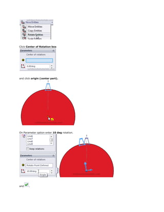 Click Center of Rotation box
and click origin (center part).
On Parameter option enter 10 deg rotation.
and .
 