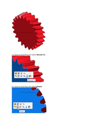 13. Click on Front face and select Normal To.
14. Click on front face and select Sketch.
 