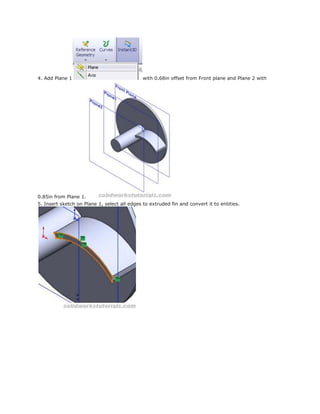 4. Add Plane 1 with 0.68in offset from Front plane and Plane 2 with
0.85in from Plane 1.
5. Insert sketch on Plane 1, select all edges to extruded fin and convert it to entities.
 