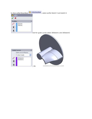 8. Click Lofted Boss/Base , select profile Sketch 5 and sketch 6
and for guide curves select 3DSketch1 and 3DSketch2
, OK.
 