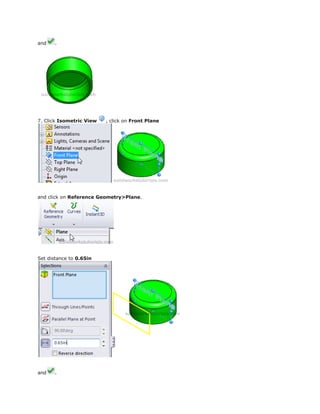 and .
7. Click Isometric View , click on Front Plane
and click on Reference Geometry>Plane.
Set distance to 0.65in
and .
 