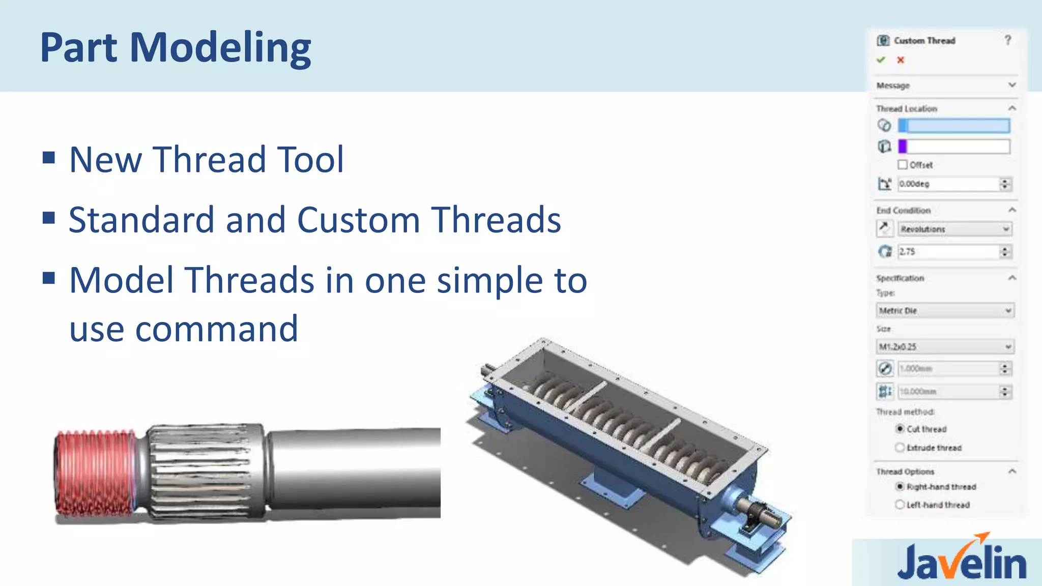 New Thread Tool
 Standard and Custom Threads
 Model Threads in one simple to
use command
Part Modeling
 