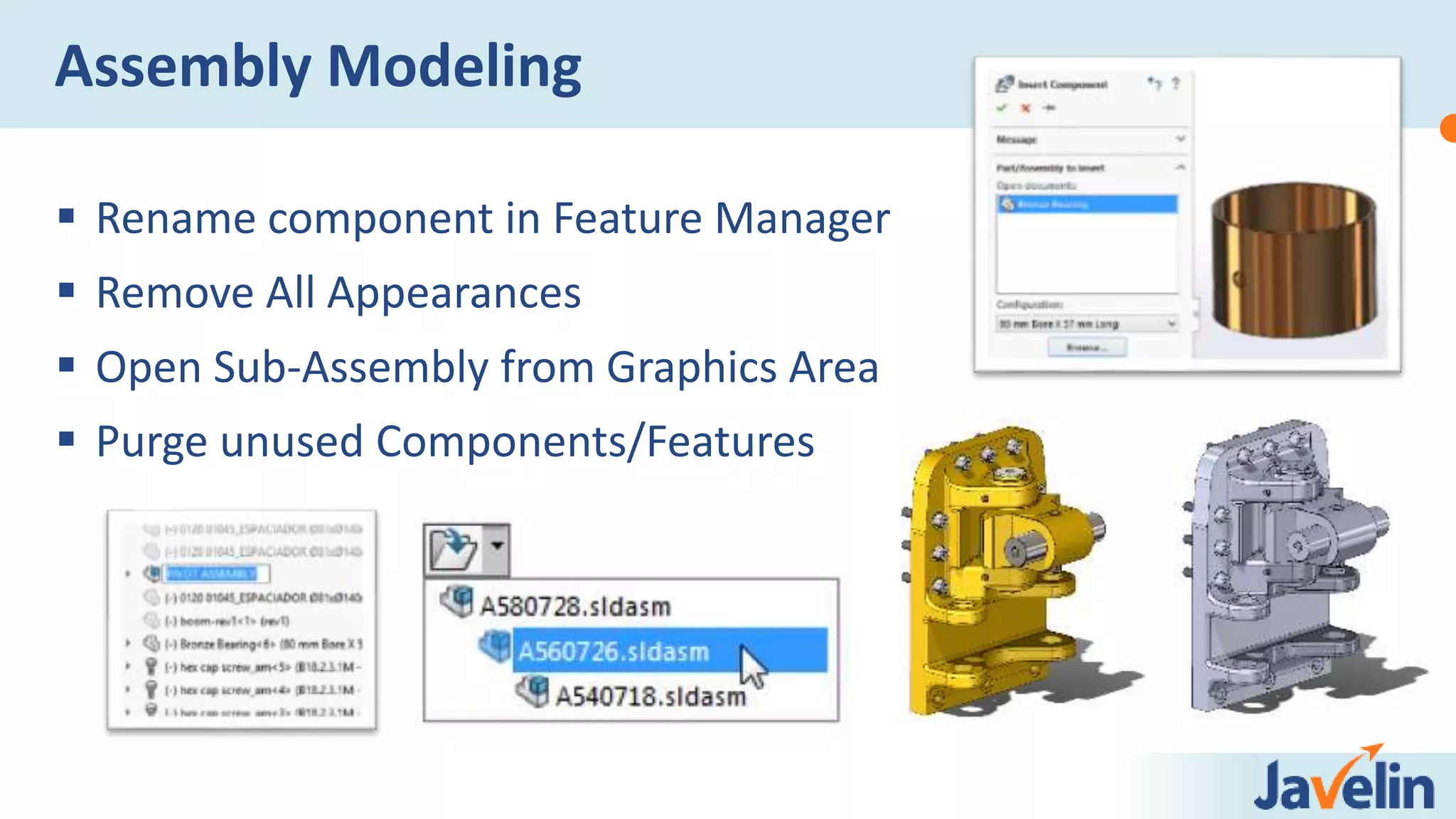  Rename component in Feature Manager
 Remove All Appearances
 Open Sub-Assembly from Graphics Area
 Purge unused Components/Features
Assembly Modeling
 