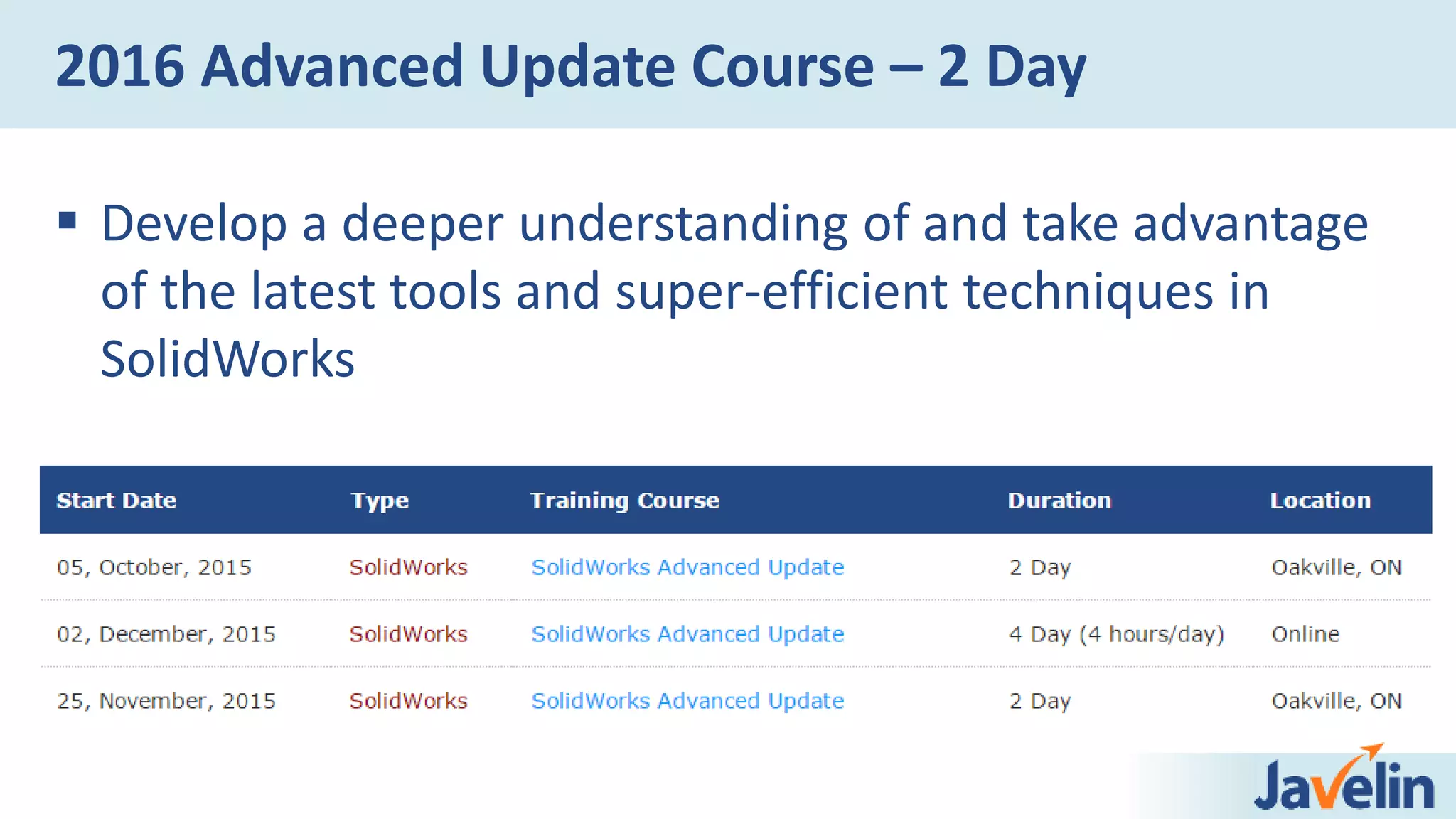 2016 Advanced Update Course – 2 Day
 Develop a deeper understanding of and take advantage
of the latest tools and super-efficient techniques in
SolidWorks
 