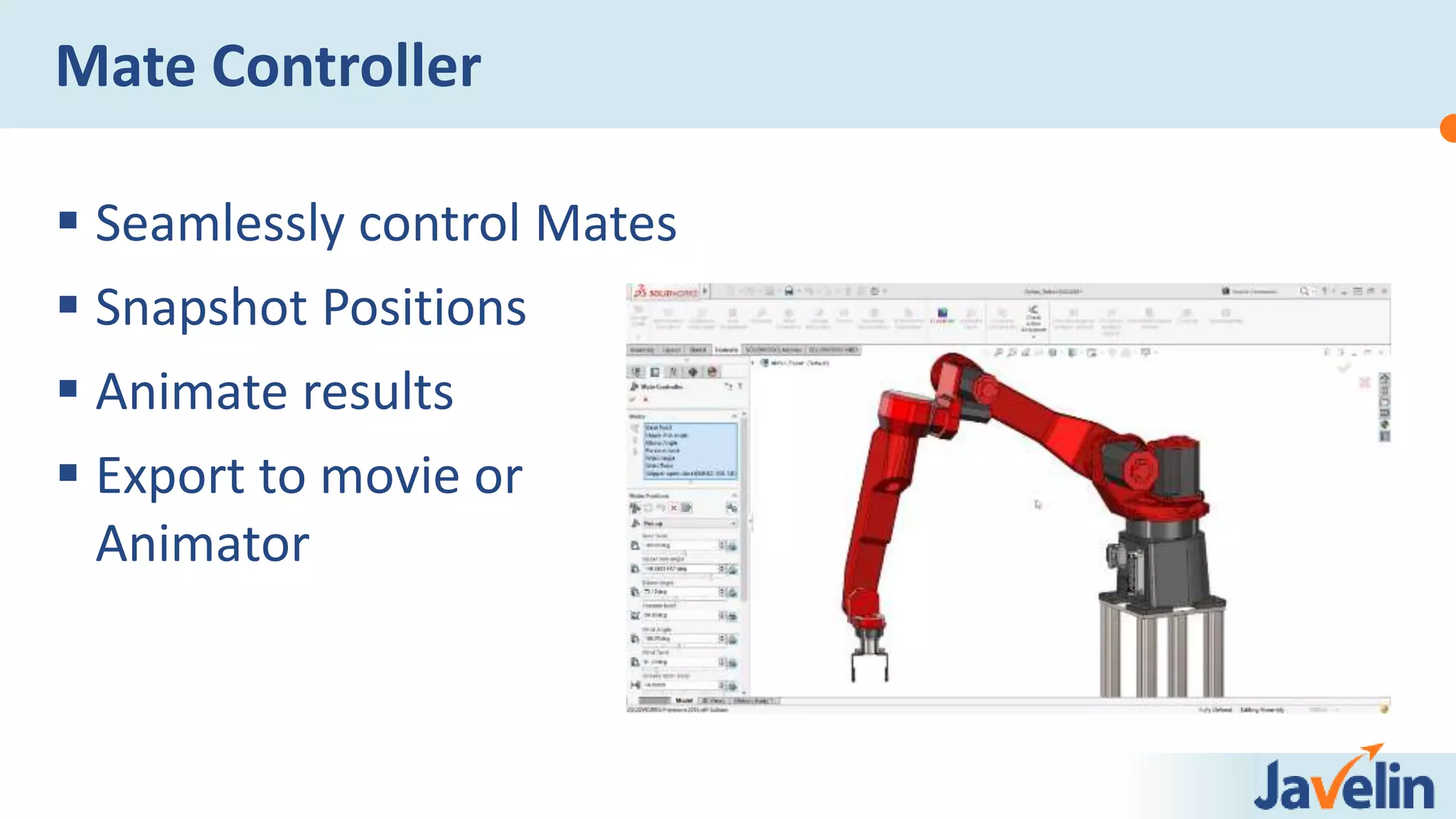  Seamlessly control Mates
 Snapshot Positions
 Animate results
 Export to movie or
Animator
Mate Controller
 