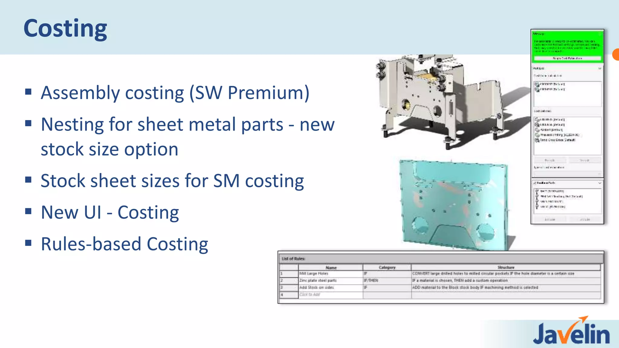  Assembly costing (SW Premium)
 Nesting for sheet metal parts - new
stock size option
 Stock sheet sizes for SM costing
 New UI - Costing
 Rules-based Costing
Costing
 
