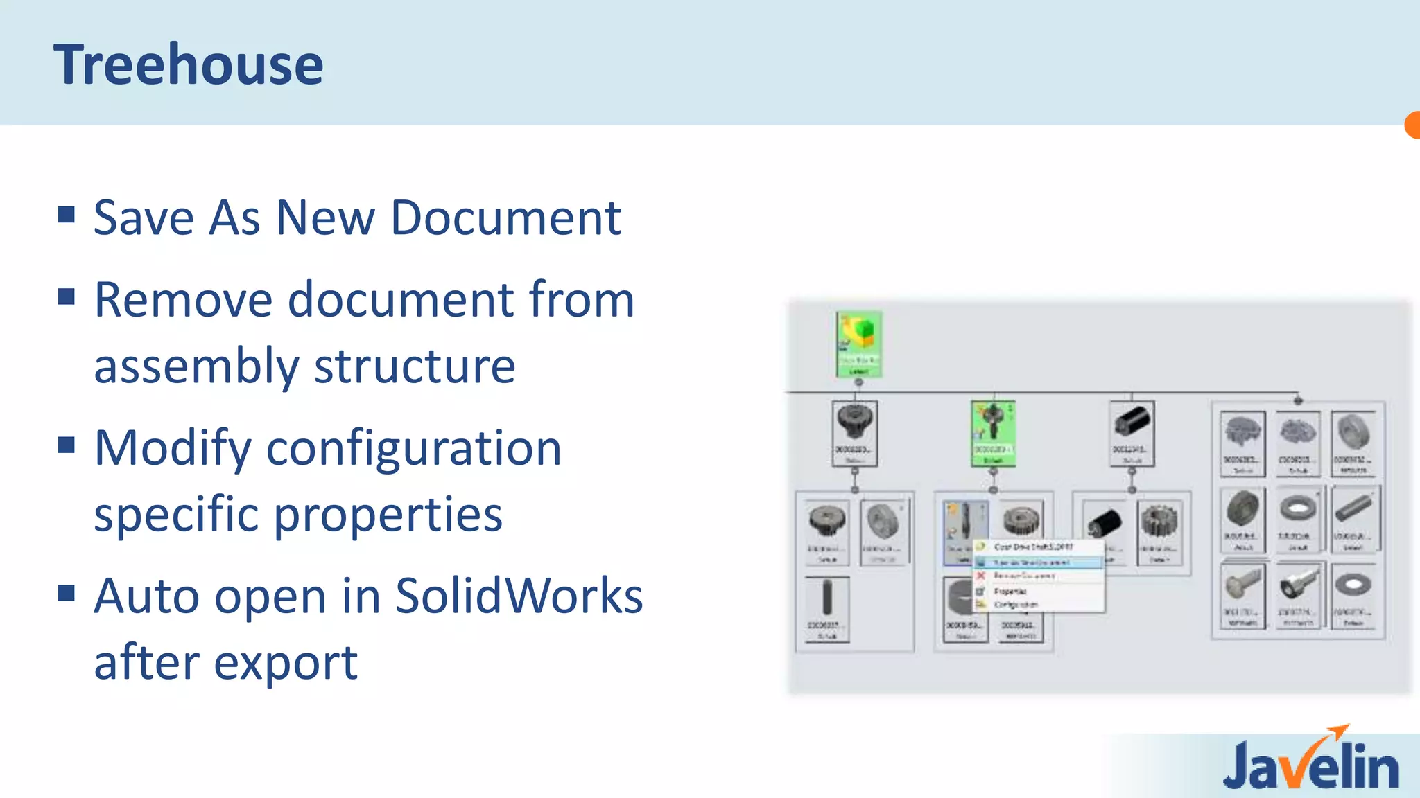 Save As New Document
 Remove document from
assembly structure
 Modify configuration
specific properties
 Auto open in SolidWorks
after export
Treehouse
 