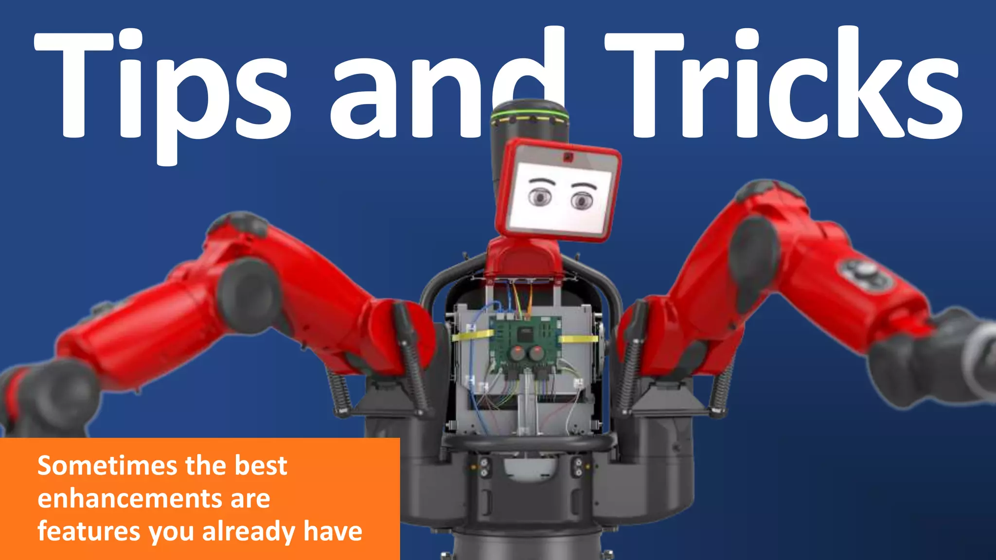 Tips and Tricks
Sometimes the best
enhancements are
features you already have
 