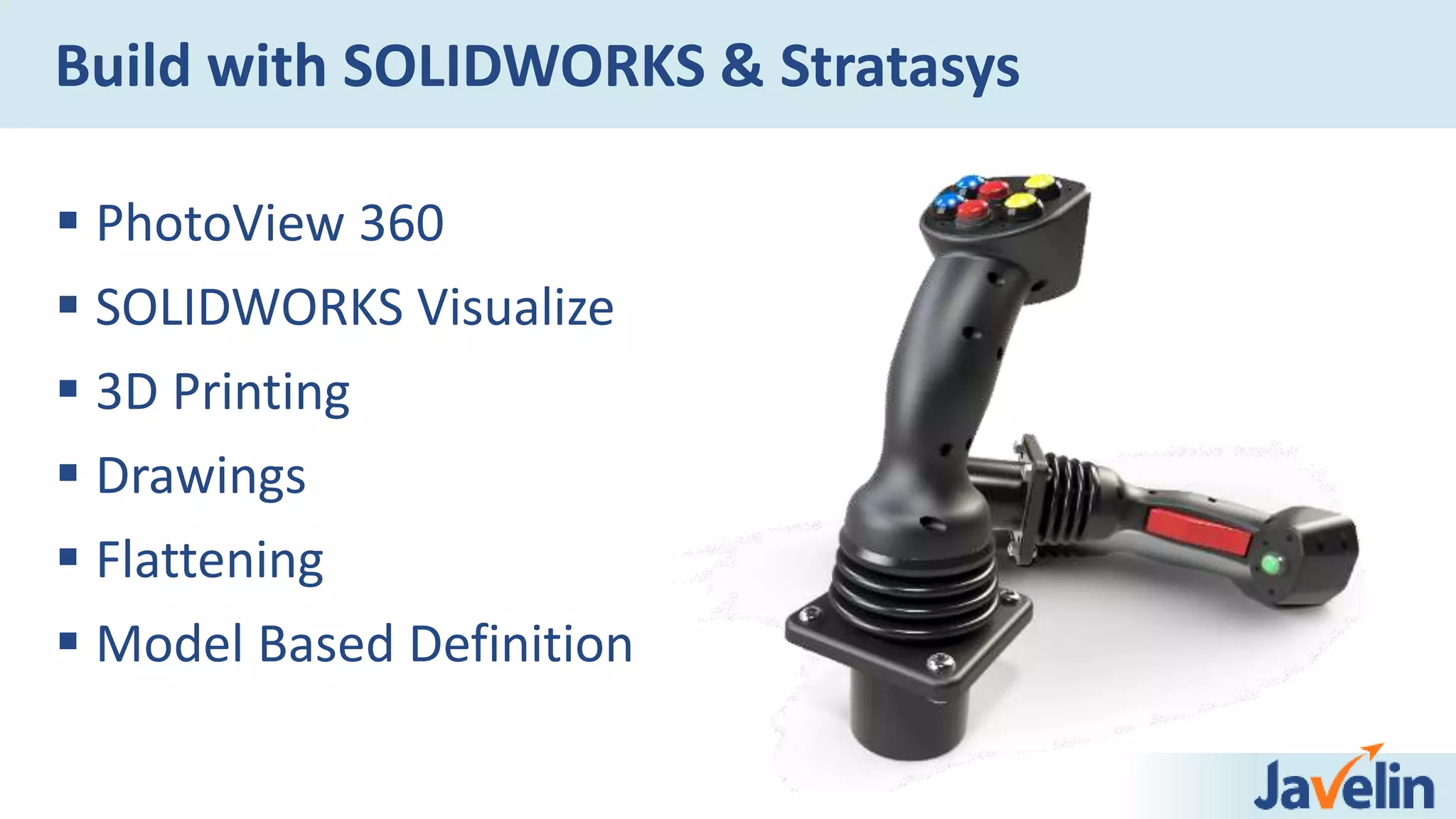  PhotoView 360
 SOLIDWORKS Visualize
 3D Printing
 Drawings
 Flattening
 Model Based Definition
Build with SOLIDWORKS & Stratasys
 