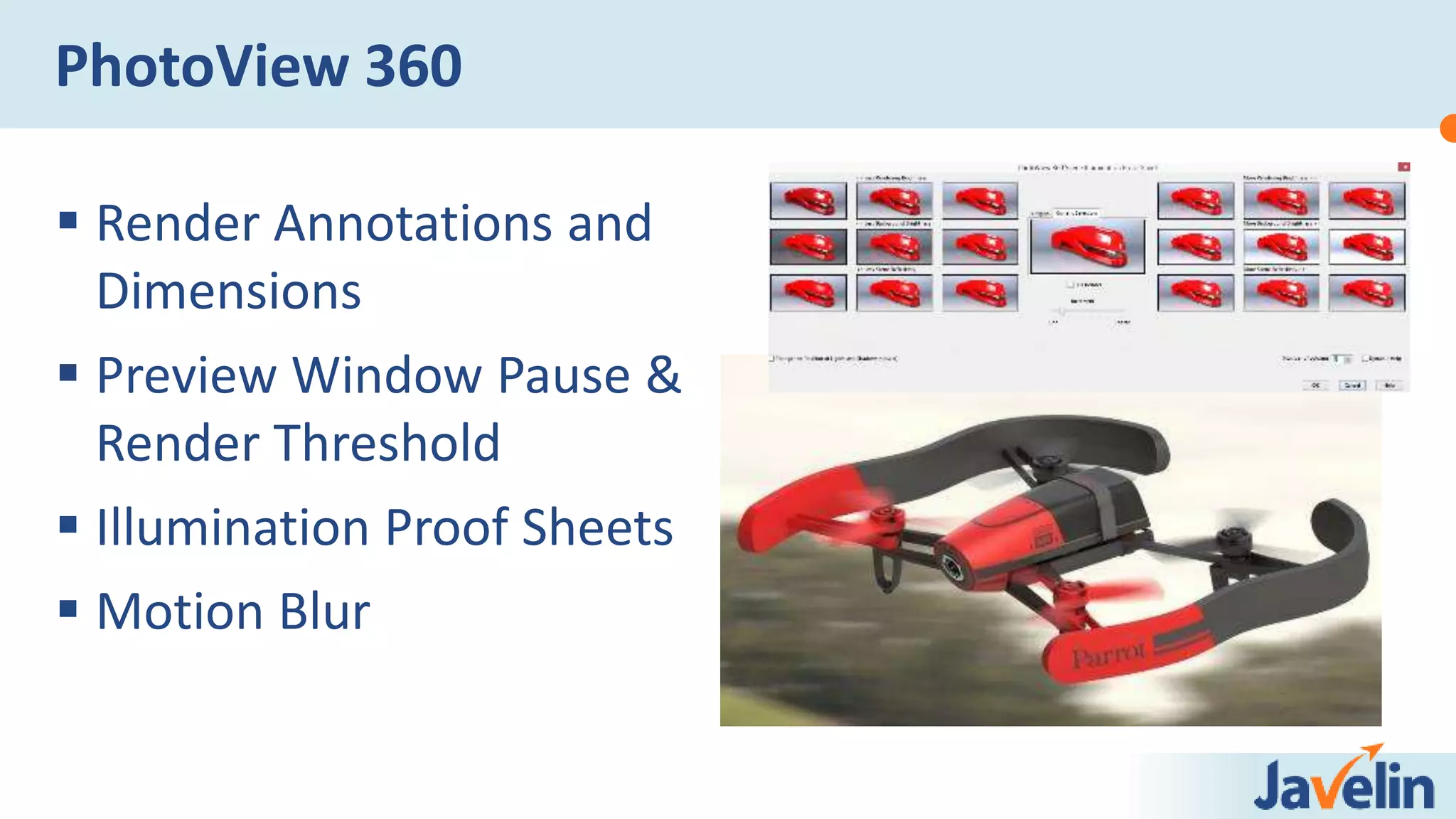  Render Annotations and
Dimensions
 Preview Window Pause &
Render Threshold
 Illumination Proof Sheets
 Motion Blur
PhotoView 360
 