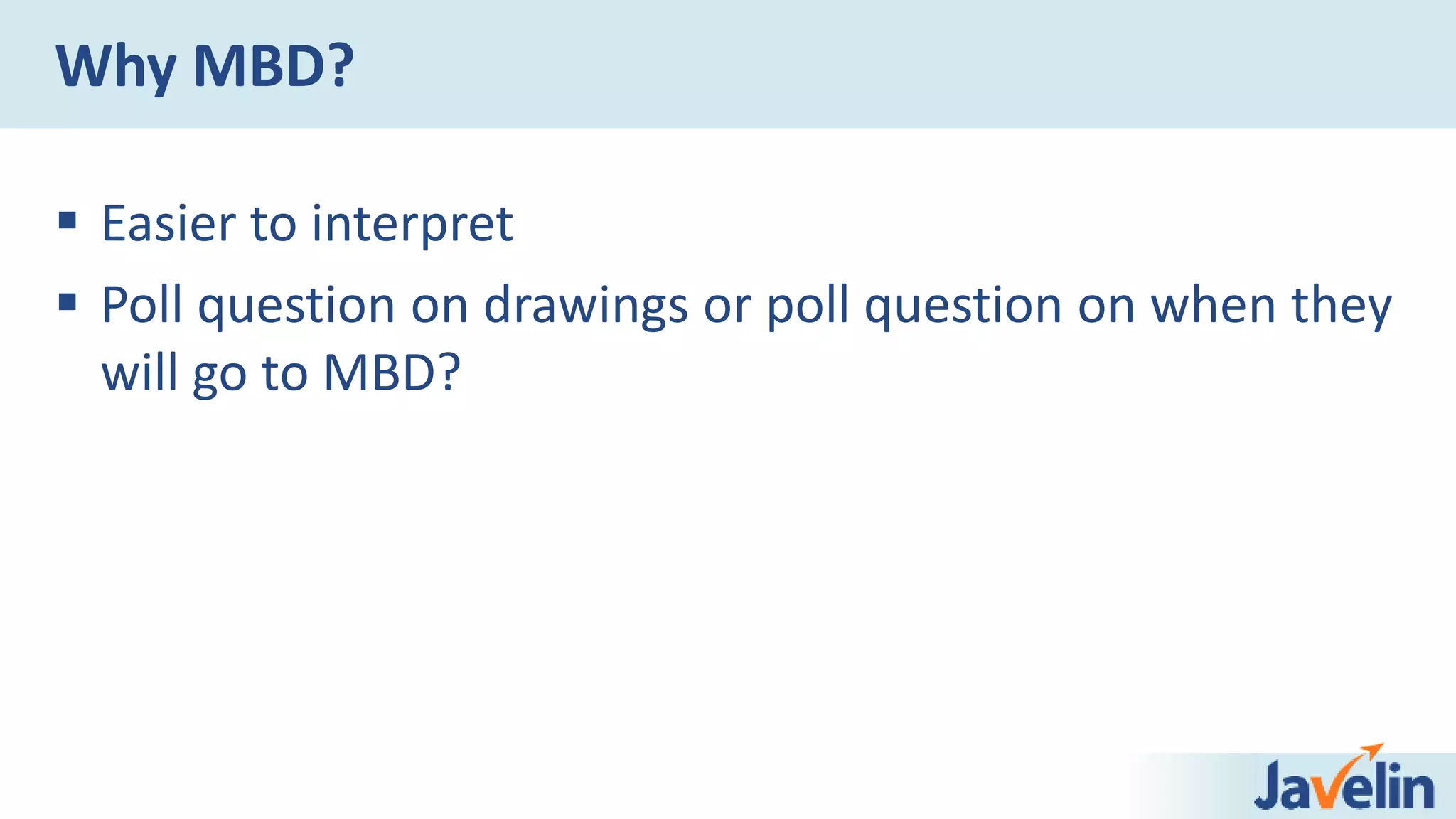 Why MBD?
 Easier to interpret
 Poll question on drawings or poll question on when they
will go to MBD?
 
