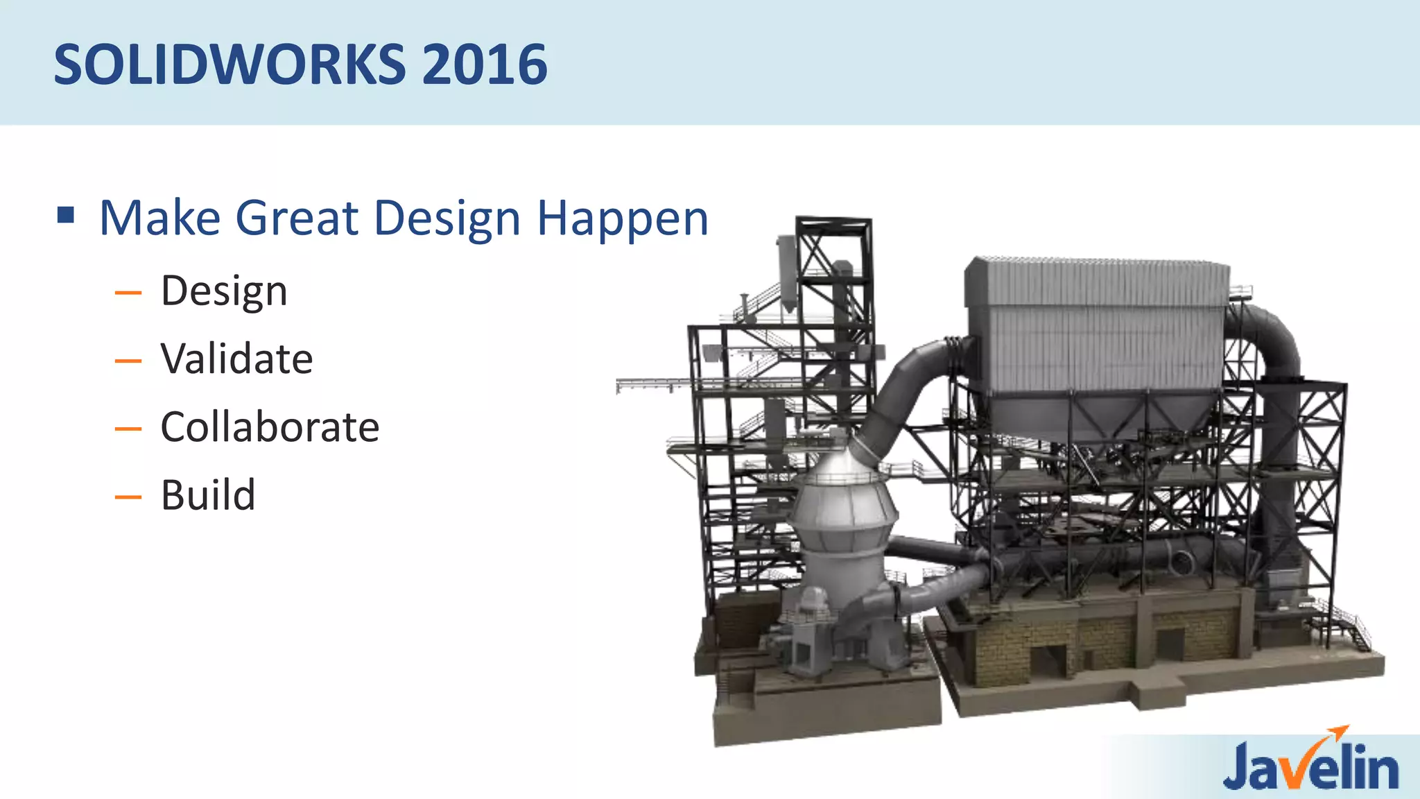 SOLIDWORKS 2016
 Make Great Design Happen
– Design
– Validate
– Collaborate
– Build
 