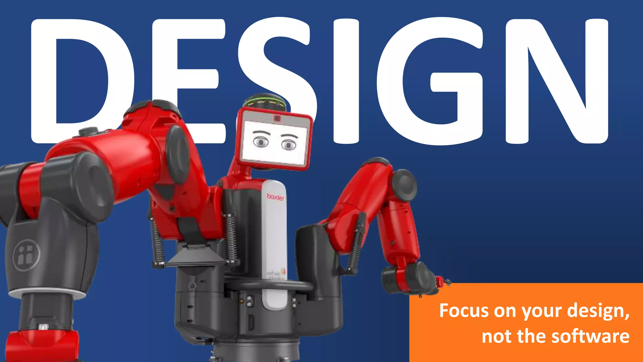 Focus on your design,
not the software
 