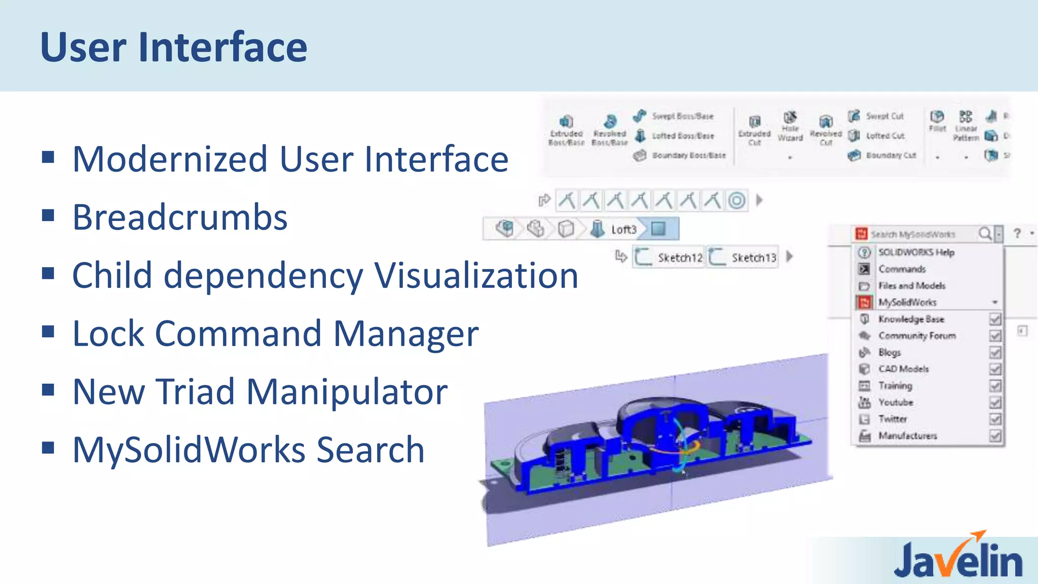 User Interface
 Modernized User Interface
 Breadcrumbs
 Child dependency Visualization
 Lock Command Manager
 New Triad Manipulator
 MySolidWorks Search
 