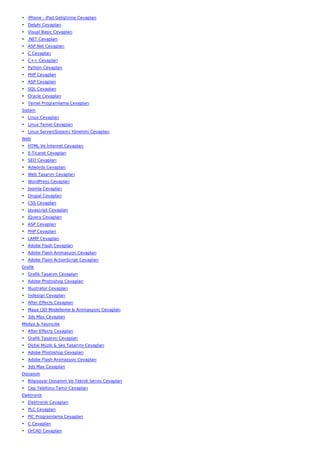 • iPhone - iPad Geliştirme Cevapları
• Delphi Cevapları
• Visual Basic Cevapları
• .NET Cevapları
• ASP.Net Cevapları
• C Cevapları
• C++ Cevapları
• Python Cevapları
• PHP Cevapları
• ASP Cevapları
• SQL Cevapları
• Oracle Cevapları
• Temel Programlama Cevapları
Sistem
• Linux Cevapları
• Linux Temel Cevapları
• Linux Server(Sistem) Yönetimi Cevapları
Web
• HTML Ve İnternet Cevapları
• E-Ticaret Cevapları
• SEO Cevapları
• Adwords Cevapları
• Web Tasarım Cevapları
• WordPress Cevapları
• Joomla Cevapları
• Drupal Cevapları
• CSS Cevapları
• Javascript Cevapları
• JQuery Cevapları
• ASP Cevapları
• PHP Cevapları
• LAMP Cevapları
• Adobe Flash Cevapları
• Adobe Flash Animasyon Cevapları
• Adobe Flash ActionScript Cevapları
Grafik
• Grafik Tasarım Cevapları
• Adobe Photoshop Cevapları
• İllustrator Cevapları
• İndesign Cevapları
• After Effects Cevapları
• Maya (3D Modelleme & Animasyon) Cevapları
• 3ds Max Cevapları
Medya & Yayıncılık
• After Effects Cevapları
• Grafik Tasarım Cevapları
• Dijital Müzik & Ses Tasarımı Cevapları
• Adobe Photoshop Cevapları
• Adobe Flash Animasyon Cevapları
• 3ds Max Cevapları
Donanım
• Bilgisayar Donanım Ve Teknik Servis Cevapları
• Cep Telefonu Tamir Cevapları
Elektronik
• Elektronik Cevapları
• PLC Cevapları
• PIC Programlama Cevapları
• C Cevapları
• OrCAD Cevapları
 