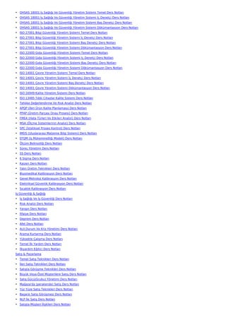 • OHSAS 18001 İş Sağlığı Ve Güvenliği Yönetim Sistemi Temel Ders Notları
• OHSAS 18001 İş Sağlığı Ve Güvenliği Yönetim Sistemi İç Denetçi Ders Notları
• OHSAS 18001 İş Sağlığı Ve Güvenliği Yönetim Sistemi Baş Denetçi Ders Notları
• OHSAS 18001 İş Sağlığı Ve Güvenliği Yönetim Sistemi Dökümantasyon Ders Notları
• ISO 27001 Bilgi Güvenliği Yönetim Sistemi Temel Ders Notları
• ISO 27001 Bilgi Güvenliği Yönetim Sistemi İç Denetçi Ders Notları
• ISO 27001 Bilgi Güvenliği Yönetim Sistemi Baş Denetçi Ders Notları
• ISO 27001 Bilgi Güvenliği Yönetim Sistemi Dökümantasyon Ders Notları
• ISO 22000 Gıda Güvenliği Yönetim Sistemi Temel Ders Notları
• ISO 22000 Gıda Güvenliği Yönetim Sistemi İç Denetçi Ders Notları
• ISO 22000 Gıda Güvenliği Yönetim Sistemi Baş Denetçi Ders Notları
• ISO 22000 Gıda Güvenliği Yönetim Sistemi Dökümantasyon Ders Notları
• ISO 14001 Çevre Yönetim Sistemi Temel Ders Notları
• ISO 14001 Çevre Yönetim Sistemi İç Denetçi Ders Notları
• ISO 14001 Çevre Yönetim Sistemi Baş Denetçi Ders Notları
• ISO 14001 Çevre Yönetim Sistemi Dökümantasyon Ders Notları
• ISO 16949 Kalite Yönetim Sistemi Ders Notları
• ISO 13485 Tıbbi Cihazlar Kalite Sistemi Ders Notları
• Tehlike Değerlendirme Ve Risk Analizi Ders Notları
• APQP (İleri Ürün Kalite Planlaması) Ders Notları
• PPAP (Üretim Parçası Onay Prosesi) Ders Notları
• FMEA (Hata Türleri Ve Etkileri Analizi) Ders Notları
• MSA (Ölçme Sistemlerinin Analizi) Ders Notları
• SPC (İstatiksel Proses Kontrol) Ders Notları
• IMDS (Uluslararası Malzeme Bilgi Sistemi) Ders Notları
• EFQM (İş Mükemmelliği Modeli) Ders Notları
• Ölçüm Belirsizliği Ders Notları
• Süreç Yönetimi Ders Notları
• 5S Ders Notları
• 6 Sigma Ders Notları
• Kaizen Ders Notları
• Yalın Üretim Teknikleri Ders Notları
• Biyomedikal Kalibrasyon Ders Notları
• Genel Metroloji Kalibrasyon Ders Notları
• Elektriksel Güvenlik Kalibrasyon Ders Notları
• Sıcaklık Kalibrasyon Ders Notları
İş Güvenliği & Sağlığı
• İş Sağlığı Ve İş Güvenliği Ders Notları
• Risk Analizi Ders Notları
• Yangın Ders Notları
• İtfaiye Ders Notları
• Deprem Ders Notları
• Afet Ders Notları
• Acil Durum Ve Kriz Yönetimi Ders Notları
• Arama Kurtarma Ders Notları
• Yüksekte Çalışma Ders Notları
• Temel İlk Yardım Ders Notları
• İlkyardım Eğitici Ders Notları
Satış & Pazarlama
• Temel Satış Teknikleri Ders Notları
• İleri Satış Teknikleri Ders Notları
• Satışta Görüşme Teknikleri Ders Notları
• Büyük Veya Özel Müşterilere Satış Ders Notları
• Satış Gücü(Grubu) Yönetimi Ders Notları
• Mağaza'da (perakende) Satış Ders Notları
• Yüz Yüze Satış Teknikleri Ders Notları
• Başarılı Satış Görüşmesi Ders Notları
• NLP İle Satış Ders Notları
• Satışta Müşteri İlişkileri Ders Notları
 