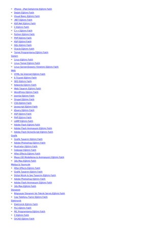 • iPhone - iPad Geliştirme Eğitimi Fatih
• Delphi Eğitimi Fatih
• Visual Basic Eğitimi Fatih
• .NET Eğitimi Fatih
• ASP.Net Eğitimi Fatih
• C Eğitimi Fatih
• C++ Eğitimi Fatih
• Python Eğitimi Fatih
• PHP Eğitimi Fatih
• ASP Eğitimi Fatih
• SQL Eğitimi Fatih
• Oracle Eğitimi Fatih
• Temel Programlama Eğitimi Fatih
Sistem
• Linux Eğitimi Fatih
• Linux Temel Eğitimi Fatih
• Linux Server(Sistem) Yönetimi Eğitimi Fatih
Web
• HTML Ve İnternet Eğitimi Fatih
• E-Ticaret Eğitimi Fatih
• SEO Eğitimi Fatih
• Adwords Eğitimi Fatih
• Web Tasarım Eğitimi Fatih
• WordPress Eğitimi Fatih
• Joomla Eğitimi Fatih
• Drupal Eğitimi Fatih
• CSS Eğitimi Fatih
• Javascript Eğitimi Fatih
• JQuery Eğitimi Fatih
• ASP Eğitimi Fatih
• PHP Eğitimi Fatih
• LAMP Eğitimi Fatih
• Adobe Flash Eğitimi Fatih
• Adobe Flash Animasyon Eğitimi Fatih
• Adobe Flash ActionScript Eğitimi Fatih
Grafik
• Grafik Tasarım Eğitimi Fatih
• Adobe Photoshop Eğitimi Fatih
• İllustrator Eğitimi Fatih
• İndesign Eğitimi Fatih
• After Effects Eğitimi Fatih
• Maya (3D Modelleme & Animasyon) Eğitimi Fatih
• 3ds Max Eğitimi Fatih
Medya & Yayıncılık
• After Effects Eğitimi Fatih
• Grafik Tasarım Eğitimi Fatih
• Dijital Müzik & Ses Tasarımı Eğitimi Fatih
• Adobe Photoshop Eğitimi Fatih
• Adobe Flash Animasyon Eğitimi Fatih
• 3ds Max Eğitimi Fatih
Donanım
• Bilgisayar Donanım Ve Teknik Servis Eğitimi Fatih
• Cep Telefonu Tamir Eğitimi Fatih
Elektronik
• Elektronik Eğitimi Fatih
• PLC Eğitimi Fatih
• PIC Programlama Eğitimi Fatih
• C Eğitimi Fatih
• OrCAD Eğitimi Fatih
 